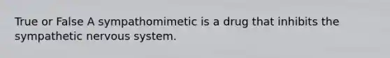 True or False A sympathomimetic is a drug that inhibits the sympathetic nervous system.