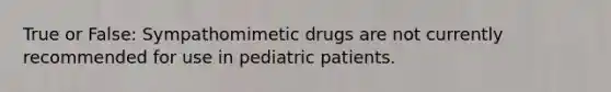 True or False: Sympathomimetic drugs are not currently recommended for use in pediatric patients.