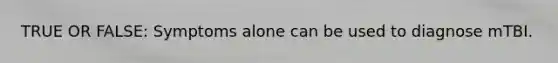 TRUE OR FALSE: Symptoms alone can be used to diagnose mTBI.