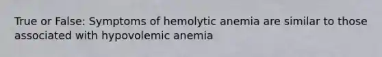 True or False: Symptoms of hemolytic anemia are similar to those associated with hypovolemic anemia