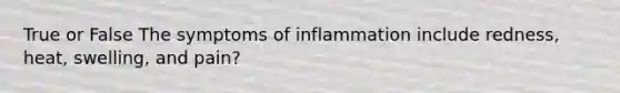 True or False The symptoms of inflammation include redness, heat, swelling, and pain?