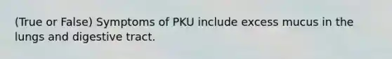 (True or False) Symptoms of PKU include excess mucus in the lungs and digestive tract.