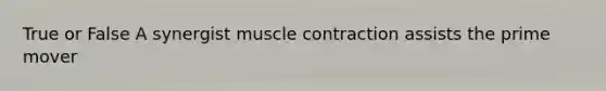 True or False A synergist <a href='https://www.questionai.com/knowledge/k0LBwLeEer-muscle-contraction' class='anchor-knowledge'>muscle contraction</a> assists the prime mover