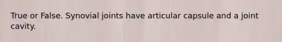 True or False. Synovial joints have articular capsule and a joint cavity.