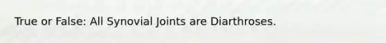 True or False: All Synovial Joints are Diarthroses.