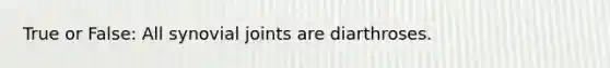 True or False: All synovial joints are diarthroses.