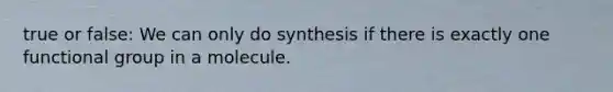 true or false: We can only do synthesis if there is exactly one functional group in a molecule.