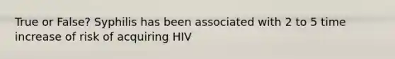 True or False? Syphilis has been associated with 2 to 5 time increase of risk of acquiring HIV