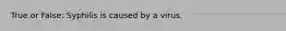True or False: Syphilis is caused by a virus.