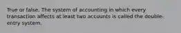 True or false. The system of accounting in which every transaction affects at least two accounts is called the double-entry system.