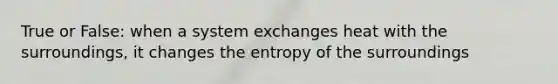 True or False: when a system exchanges heat with the surroundings, it changes the entropy of the surroundings