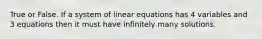 True or False. If a system of linear equations has 4 variables and 3 equations then it must have infinitely many solutions.