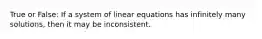 True or False: If a system of linear equations has infinitely many solutions, then it may be inconsistent.