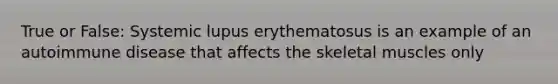 True or False: Systemic lupus erythematosus is an example of an autoimmune disease that affects the skeletal muscles only