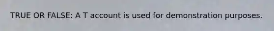 TRUE OR FALSE: A T account is used for demonstration purposes.