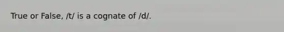 True or False, /t/ is a cognate of /d/.