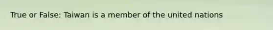 True or False: Taiwan is a member of the united nations