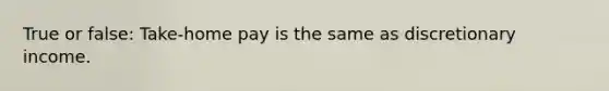 True or false: Take-home pay is the same as discretionary income.