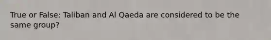 True or False: Taliban and Al Qaeda are considered to be the same group?