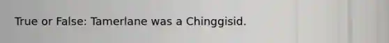 True or False: Tamerlane was a Chinggisid.