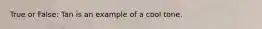 True or False: Tan is an example of a cool tone.