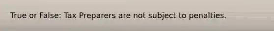 True or False: Tax Preparers are not subject to penalties.