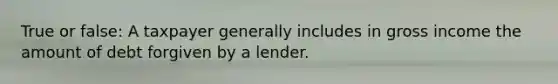 True or false: A taxpayer generally includes in gross income the amount of debt forgiven by a lender.