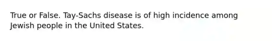 True or False. Tay-Sachs disease is of high incidence among Jewish people in the United States.