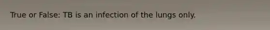 True or False: TB is an infection of the lungs only.