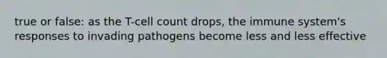 true or false: as the T-cell count drops, the immune system's responses to invading pathogens become less and less effective