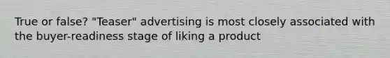 True or false? "Teaser" advertising is most closely associated with the buyer-readiness stage of liking a product