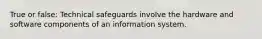 True or false: Technical safeguards involve the hardware and software components of an information system.