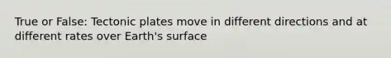 True or False: Tectonic plates move in different directions and at different rates over Earth's surface