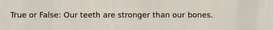 True or False: Our teeth are stronger than our bones.