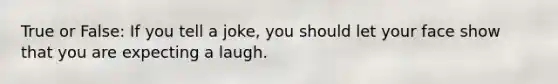 True or False: If you tell a joke, you should let your face show that you are expecting a laugh.