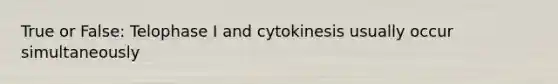 True or False: Telophase I and cytokinesis usually occur simultaneously