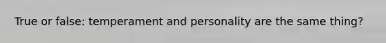 True or false: temperament and personality are the same thing?