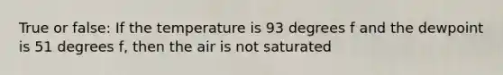 True or false: If the temperature is 93 degrees f and the dewpoint is 51 degrees f, then the air is not saturated