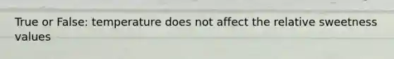 True or False: temperature does not affect the relative sweetness values