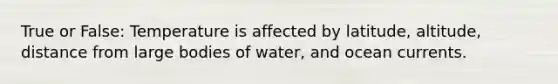 True or False: Temperature is affected by latitude, altitude, distance from large bodies of water, and ocean currents.