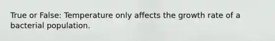 True or False: Temperature only affects the growth rate of a bacterial population.