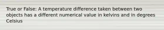 True or False: A temperature difference taken between two objects has a different numerical value in kelvins and in degrees Celsius