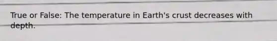 True or False: The temperature in Earth's crust decreases with depth.