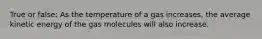 True or false: As the temperature of a gas increases, the average kinetic energy of the gas molecules will also increase.