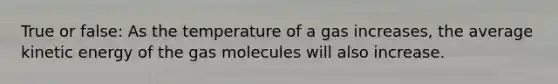 True or false: As the temperature of a gas increases, the average kinetic energy of the gas molecules will also increase.