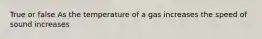 True or false As the temperature of a gas increases the speed of sound increases