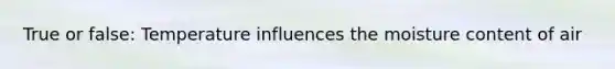 True or false: Temperature influences the moisture content of air