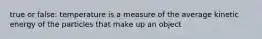 true or false: temperature is a measure of the average kinetic energy of the particles that make up an object