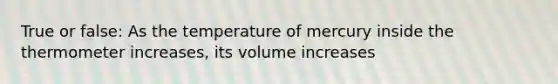 True or false: As the temperature of mercury inside the thermometer increases, its volume increases