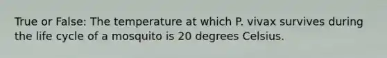 True or False: The temperature at which P. vivax survives during the life cycle of a mosquito is 20 degrees Celsius.